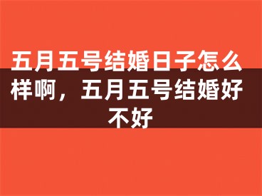 五月五号结婚日子怎么样啊，五月五号结婚好不好