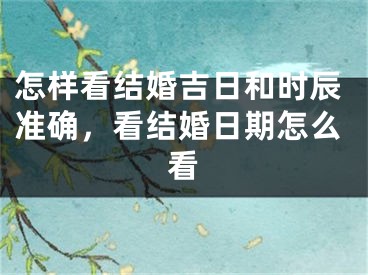 怎样看结婚吉日和时辰准确，看结婚日期怎么看