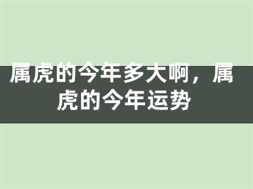 属虎的今年多大啊，属虎的今年运势