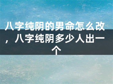 八字纯阴的男命怎么改，八字纯阴多少人出一个