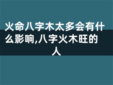 火命八字木太多会有什么影响,八字火木旺的人