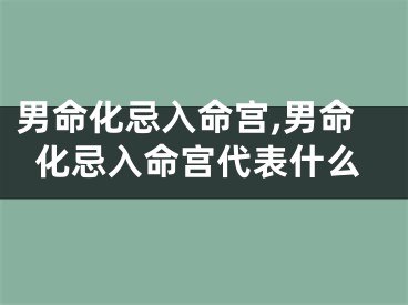 男命化忌入命宫,男命化忌入命宫代表什么