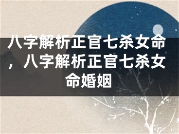 八字解析正官七杀女命，八字解析正官七杀女命婚姻