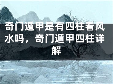 奇门遁甲是有四柱看风水吗,奇门遁甲四柱详解