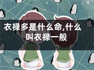 衣禄多是什么命,什么叫衣禄一般