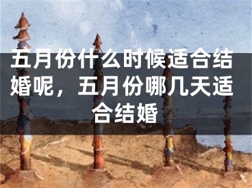 五月份什么时候适合结婚呢，五月份哪几天适合结婚