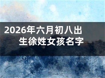 2026年六月初八出生徐姓女孩名字