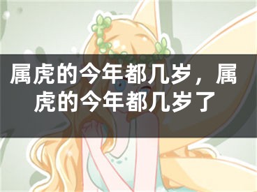 属虎的今年都几岁，属虎的今年都几岁了