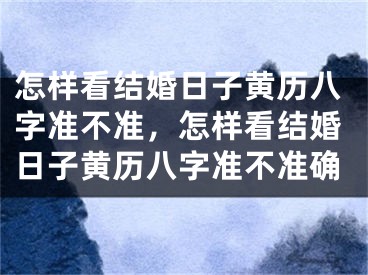 怎样看结婚日子黄历八字准不准，怎样看结婚日子黄历八字准不准确