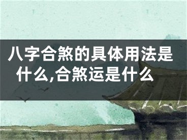 八字合煞的具体用法是什么,合煞运是什么