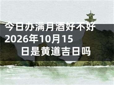 今日办满月酒好不好 2026年10月15日是黄道吉日吗
