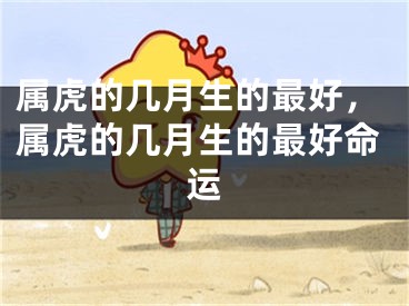 属虎的几月生的最好，属虎的几月生的最好命运