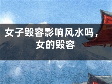 女子毁容影响风水吗，女的毁容