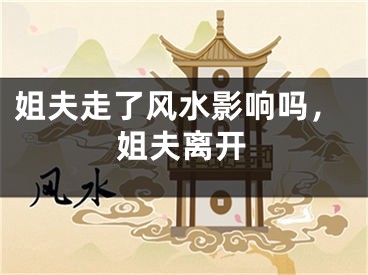 姐夫走了风水影响吗,姐夫离开