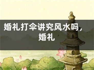 婚礼打伞讲究风水吗，婚礼
