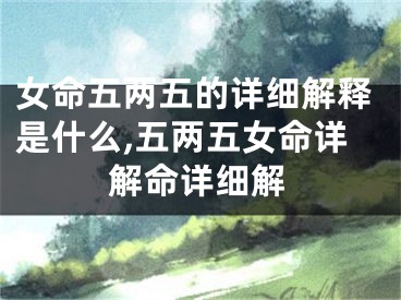 女命五两五的详细解释是什么,五两五女命详解命详细解