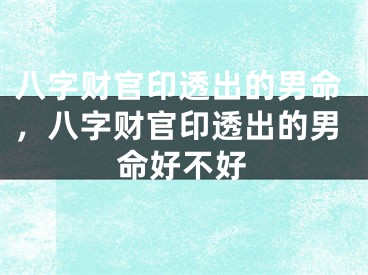 八字财官印透出的男命，八字财官印透出的男命好不好