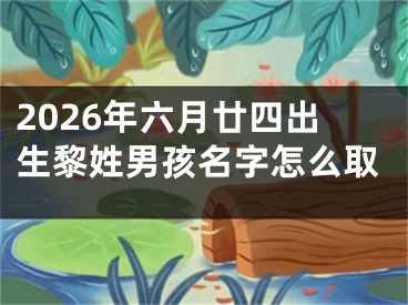 2026年六月廿四出生黎姓男孩名字怎么取