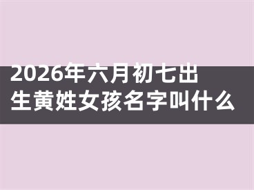 2026年六月初七出生黄姓女孩名字叫什么