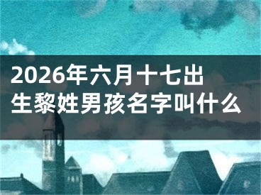 2026年六月十七出生黎姓男孩名字叫什么