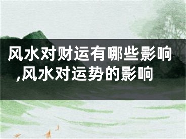 风水对财运有哪些影响,风水对运势的影响