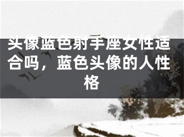 头像蓝色射手座女性适合吗，蓝色头像的人性格