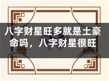 八字财星旺多就是土豪命吗,八字财星很旺