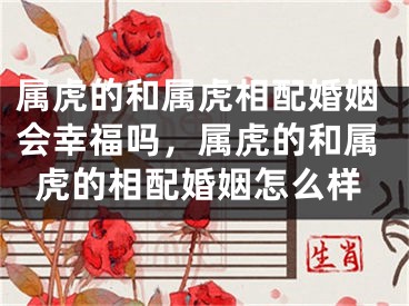 属虎的和属虎相配婚姻会幸福吗，属虎的和属虎的相配婚姻怎么样