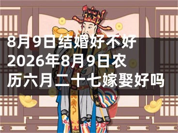8月9日结婚好不好 2026年8月9日农历六月二十七嫁娶好吗