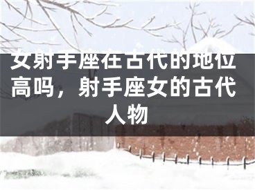 女射手座在古代的地位高吗，射手座女的古代人物