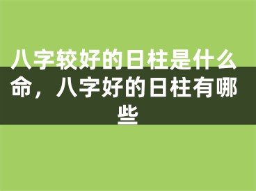八字较好的日柱是什么命，八字好的日柱有哪些