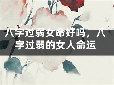 八字过弱女命好吗，八字过弱的女人命运