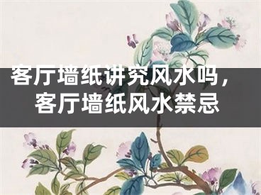 客厅墙纸讲究风水吗，客厅墙纸风水禁忌