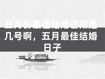 五月份最佳结婚日期是几号啊，五月最佳结婚日子