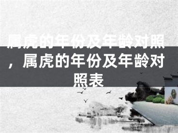 属虎的年份及年龄对照，属虎的年份及年龄对照表