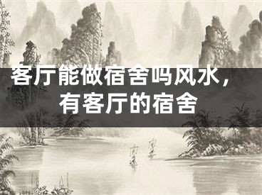 客厅能做宿舍吗风水，有客厅的宿舍