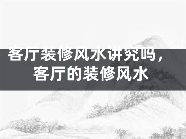 客厅装修风水讲究吗，客厅的装修风水