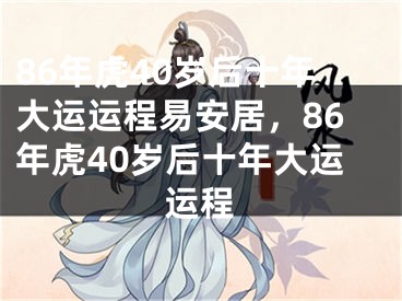 86年虎40岁后十年大运运程易安居，86年虎40岁后十年大运运程