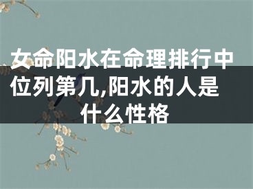 女命阳水在命理排行中位列第几,阳水的人是什么性格