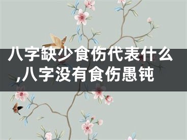 八字缺少食伤代表什么,八字没有食伤愚钝