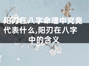 阳刃在八字命理中究竟代表什么,阳刃在八字中的含义