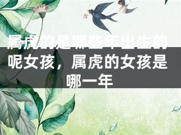 属虎的是哪些年出生的呢女孩，属虎的女孩是哪一年