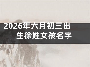 2026年六月初三出生徐姓女孩名字