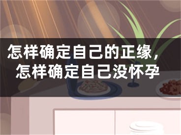 怎样确定自己的正缘，怎样确定自己没怀孕