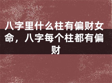 八字里什么柱有偏财女命，八字每个柱都有偏财