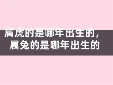 属虎的是哪年出生的，属兔的是哪年出生的