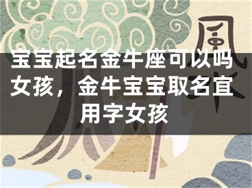 宝宝起名金牛座可以吗女孩，金牛宝宝取名宜用字女孩