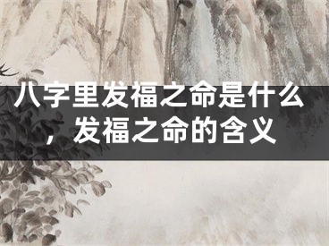 八字里发福之命是什么，发福之命的含义