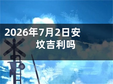2026年7月2日安坟吉利吗