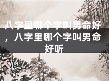 八字里哪个字叫男命好，八字里哪个字叫男命好听